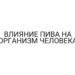 ВЛИЯНИЕ ПИВА НА ОРГАНИЗМ ЧЕЛОВЕКА