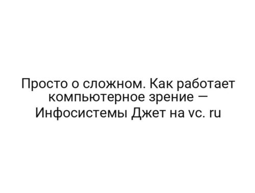 Просто о сложном. Как работает компьютерное зрение — Инфосистемы Джет на vc. ru