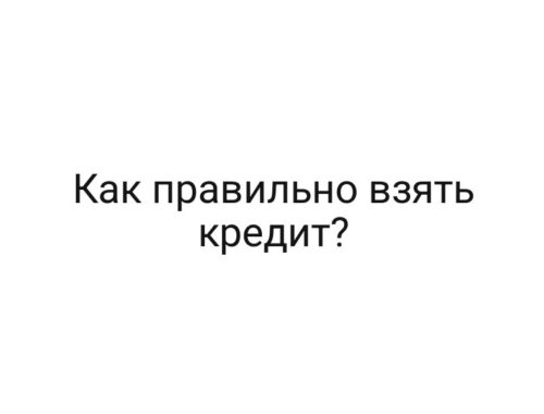 Как правильно взять кредит?