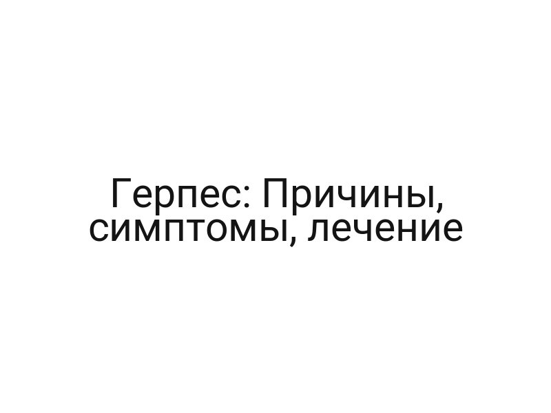 Герпес: Причины, симптомы, лечение