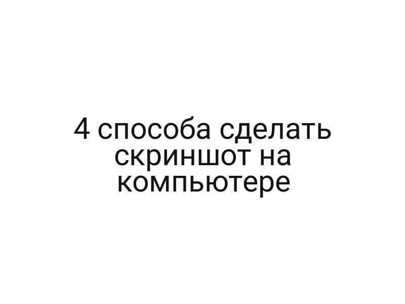 4 способа сделать скриншот на компьютере