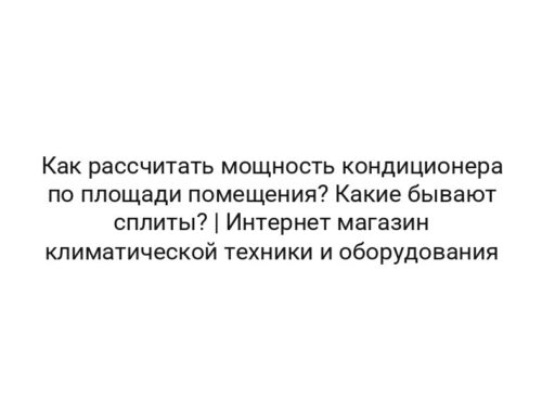 Как рассчитать мощность кондиционера по площади помещения? Какие бывают сплиты? | Интернет магазин климатической техники и оборудования