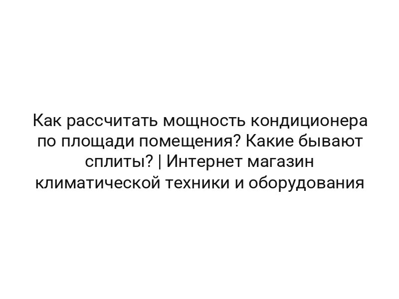 Как рассчитать мощность кондиционера по площади помещения? Какие бывают сплиты? | Интернет магазин климатической техники и оборудования