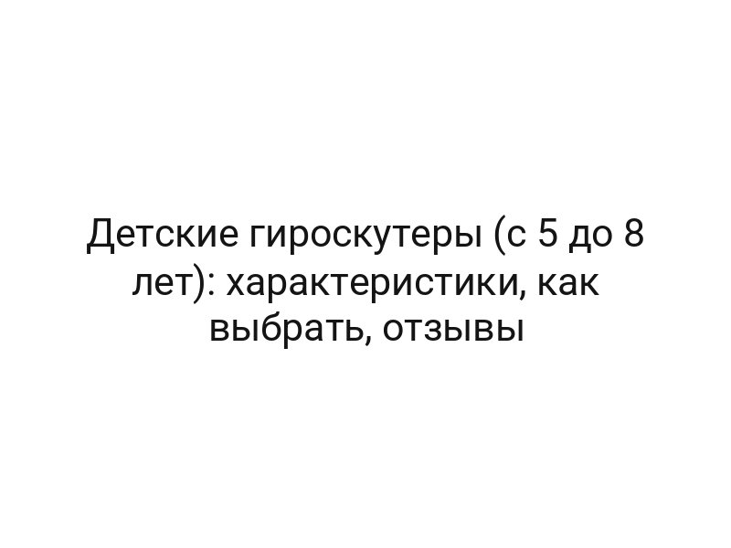 Детские гироскутеры (с 5 до 8 лет): характеристики, как выбрать, отзывы