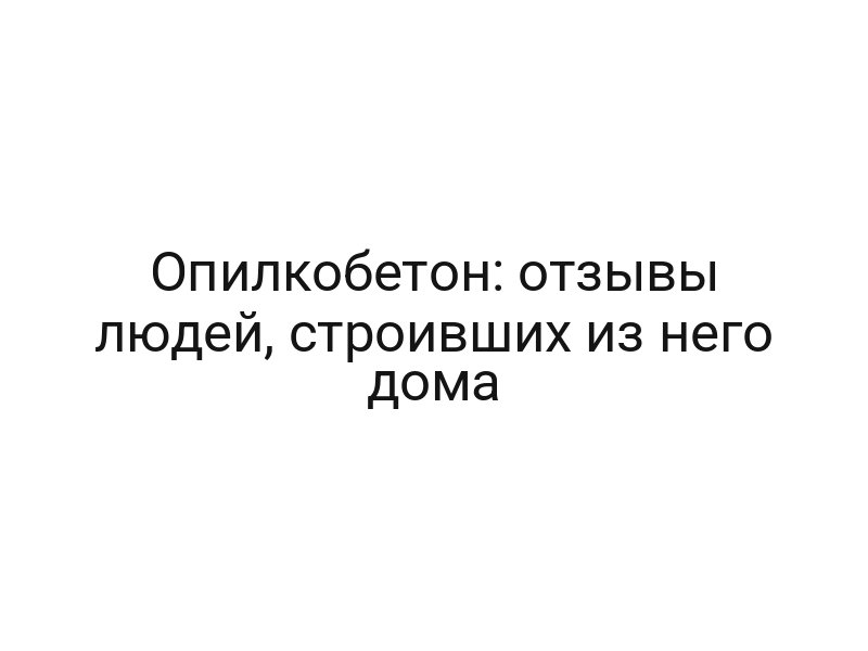 Опилкобетон: отзывы людей, строивших из него дома