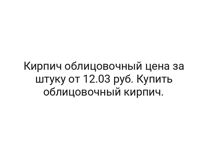 Кирпич облицовочный цена за штуку от 12.03 руб. Купить облицовочный кирпич.