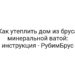 Как утеплить дом из бруса минеральной ватой: инструкция — РубимБрус