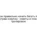 Как правильно начать бегать по утрам новичку — советы и план тренировок