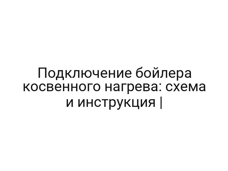 Подключение бойлера косвенного нагрева: схема и инструкция |