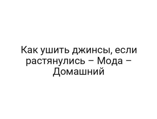 Как ушить джинсы, если растянулись – Мода – Домашний