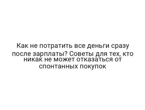Как не потратить все деньги сразу после зарплаты? Советы для тех, кто никак не может отказаться от спонтанных покупок