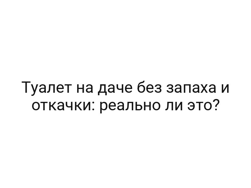 Туалет на даче без запаха и откачки: реально ли это?