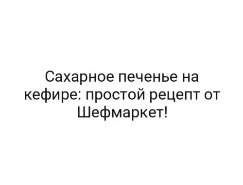 Сахарное печенье на кефире: простой рецепт от Шефмаркет!
